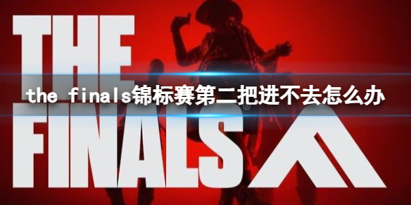 《the finals》锦标赛第二把进不去解决方法