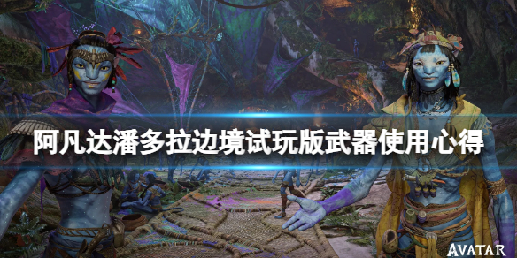 《阿凡达潘多拉边境》试玩版武器使用心得