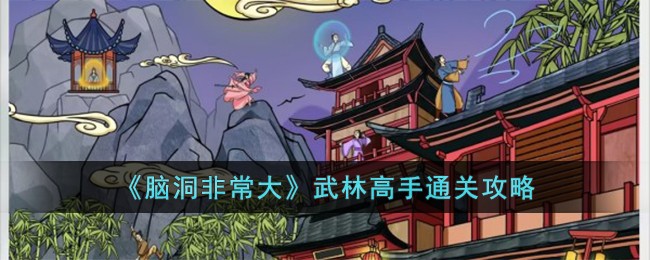 《脑洞非常大》武林高手通关攻略