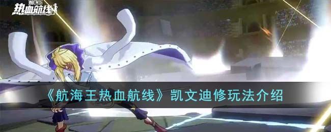 航海王热血航线凯文迪修玩法介绍航海王热血航线凯文迪修玩法攻略