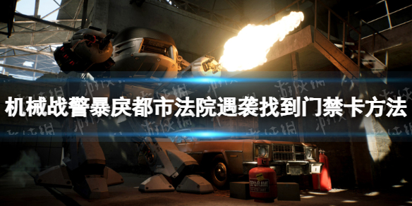 《机械战警暴戾都市》法院遇袭找到门禁卡怎么过？ 法院遇袭找到门禁卡方法