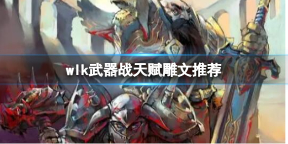 《魔兽世界》wlk武器战天赋雕文推荐介绍