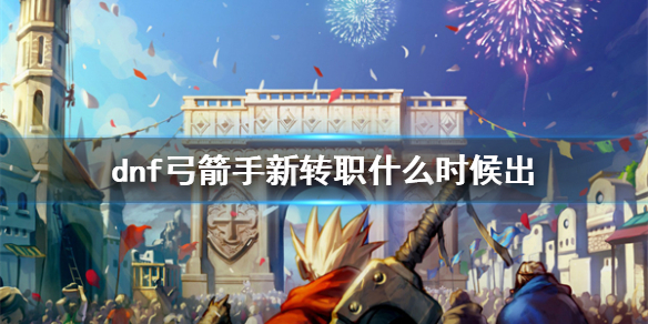 《dnf》弓箭手新转职上线时间