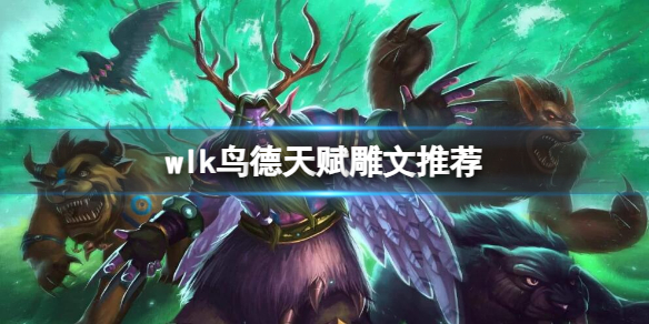 《魔兽世界》wlk鸟德天赋雕文推荐介绍