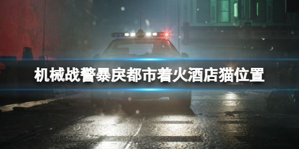 《机械战警暴戾都市》猫在哪里救？着火酒店猫位置