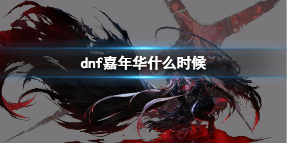 《dnf》嘉年华开始时间