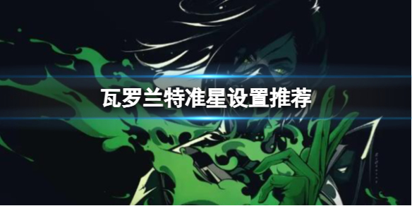 《无畏契约》瓦罗兰特准星设置推荐一览