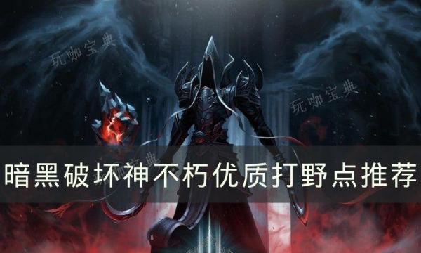 《暗黑破坏神不朽》优质打野点在哪？优质打野点推荐