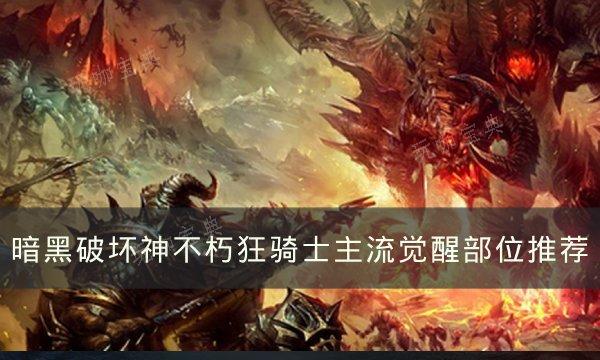 《暗黑破坏神不朽》狂骑士主流觉醒部位怎么选？狂骑士主流觉醒部位推荐