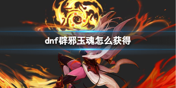 《dnf》辟邪玉魂获得方法