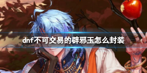 《dnf》不可交易的辟邪玉封装方法