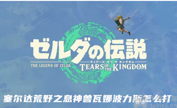 塞尔达荒野之息神兽瓦娜波力斯怎么打神兽瓦娜波力斯打法介绍