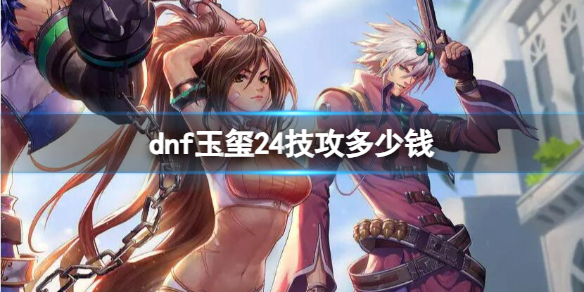 《dnf》玉玺24技攻价格介绍