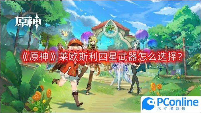 原神莱欧斯利四星武器怎么选择原神莱欧斯利四星武器选择推荐一览