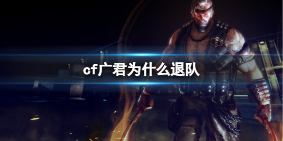 《cf》广君退队原因介绍