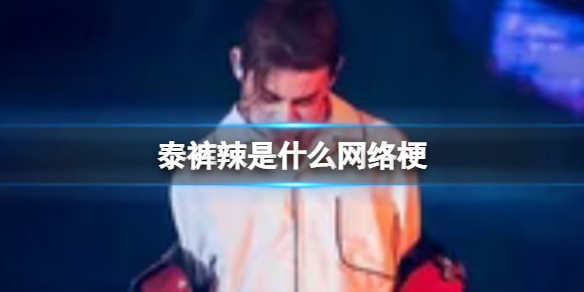 泰裤辣为什么这么火泰裤辣网络含义