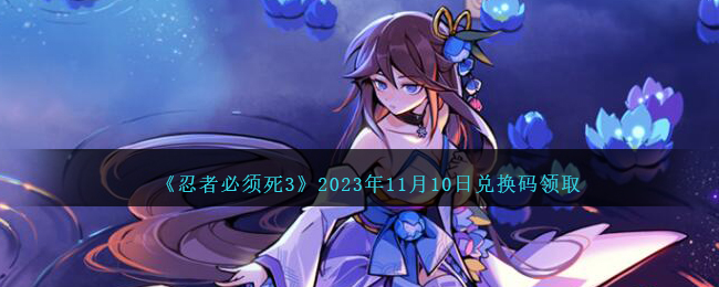 《忍者必须死3》2023年11月10日兑换码领取