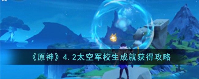 《原神》4.2太空军校生成就获得攻略