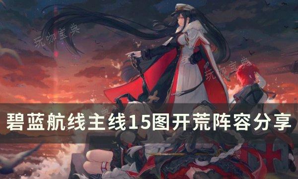 《碧蓝航线》主线15图阵容怎么搭配主线？15图开荒阵容分享