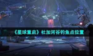 《星球重启》杜加河谷钓鱼点位置