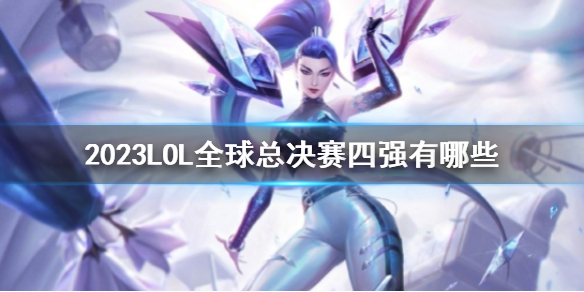 《英雄联盟》2023LOL全球总决赛四强介绍