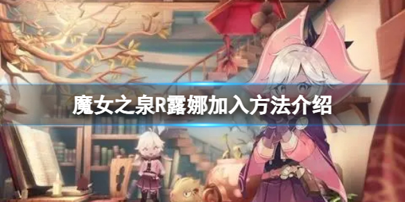 《魔女之泉R》露娜加入方法介绍