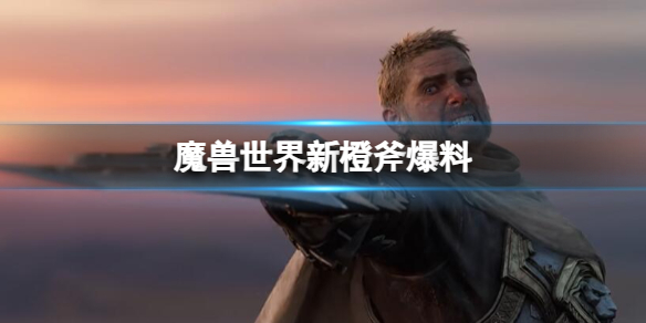 《魔兽世界》新橙斧爆料介绍
