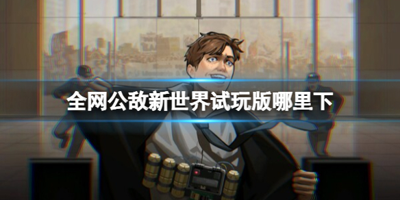 《全网公敌新世界》试玩版哪里下？限时试玩下载地址