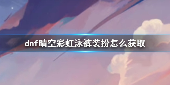 《DNF》晴空彩虹泳裤装扮获取方法