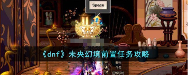 《dnf》未央幻境前置任务攻略