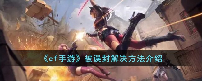《cf手游》被误封解决方法介绍