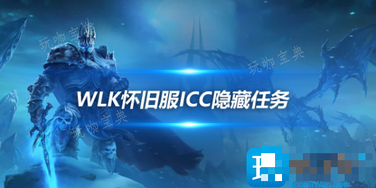 WLK怀旧服ICC隐藏周常任务奖励是什么？ICC隐藏周常任务奖励一览