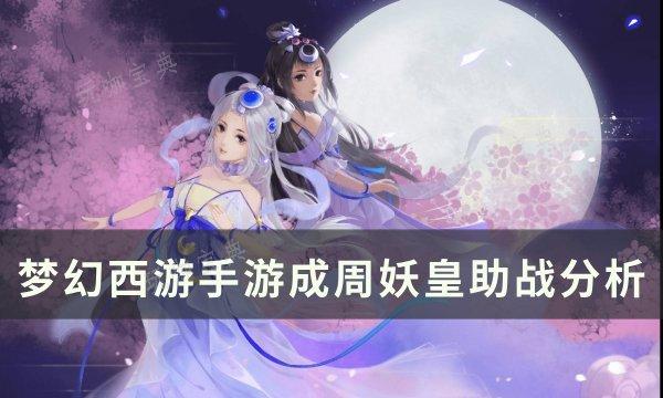 《梦幻西游手游》成周妖皇助战怎么样？成周妖皇助战分析
