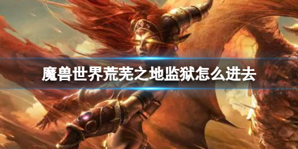 《魔兽世界》荒芜之地监狱进入方法介绍