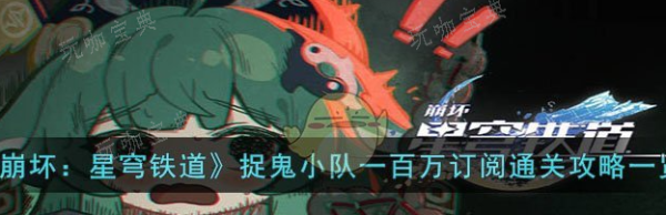 《崩坏星穹铁道》捉鬼小队一百万订阅怎么通关？通关攻略