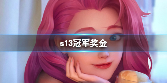 《英雄联盟》s13冠军奖金介绍