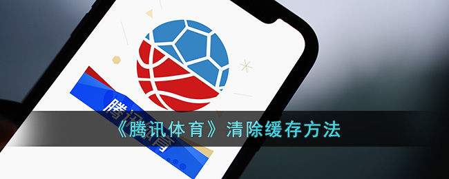 腾讯体育清除缓存方法腾讯体育怎么清理内存