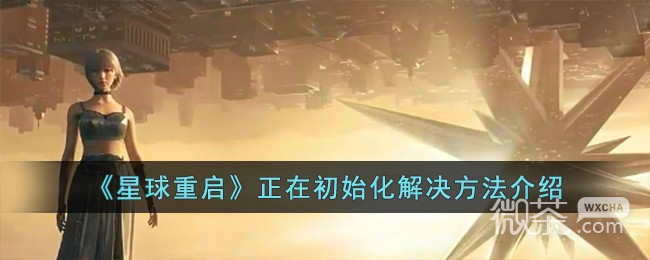 星球重启正在初始化解决方法攻略