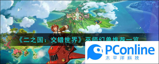 二之国交错世界巫师幻兽推荐一览二之国交错世界巫师幻兽推荐