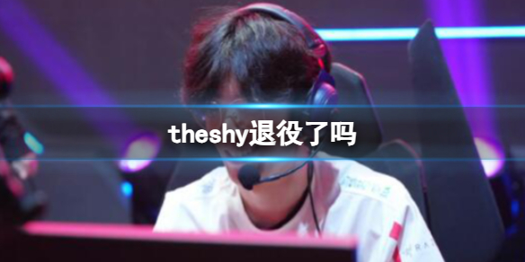 《英雄联盟》theshy退役情况介绍