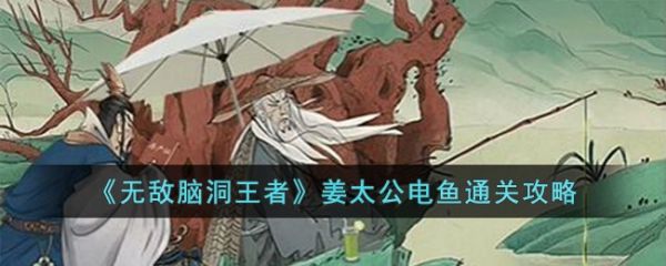 无敌脑洞王者姜太公电鱼怎么过