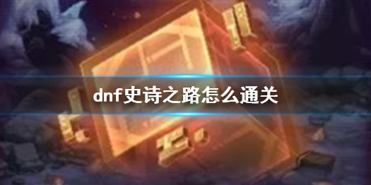 《dnf》史诗之路通关攻略