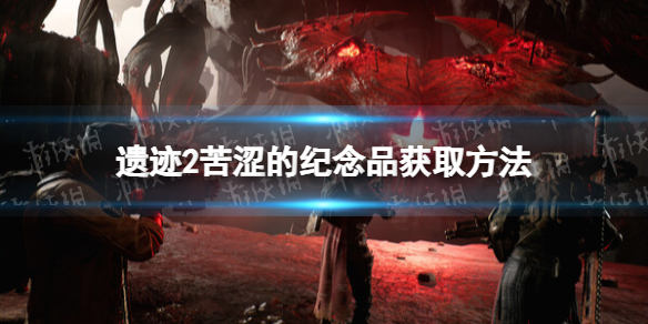 《遗迹2》苦涩的纪念品怎么获得？ 苦涩的纪念品获取方法