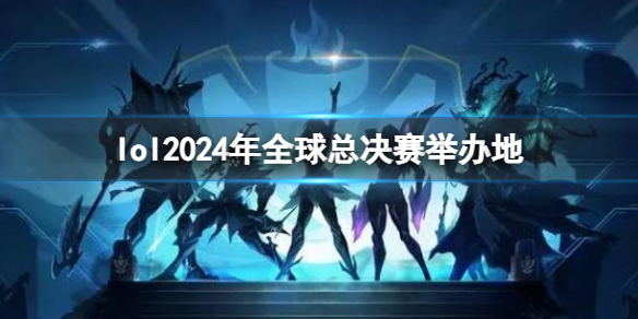 《lol》2024年全球总决赛举办地介绍