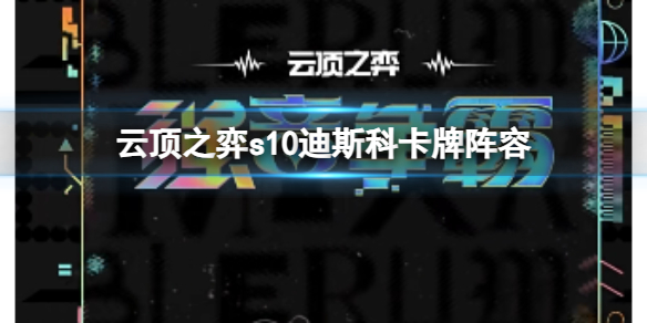 《云顶之弈》s10赛季迪斯科卡牌阵容攻略推荐