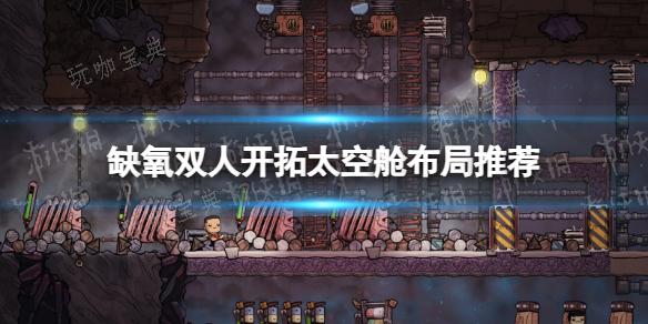 《缺氧》双人开拓太空舱布局推荐 双人开拓太空舱怎么布局？_ dlc太空员舱布局