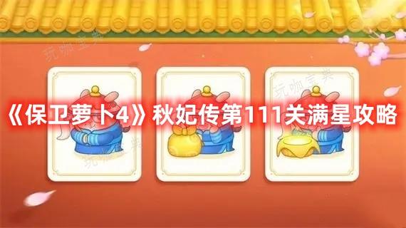 《保卫萝卜4》秋妃传第111关满星攻略