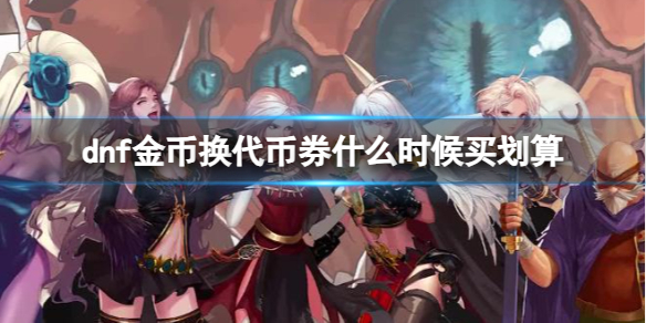 《dnf》金币换代币券购买划算时间