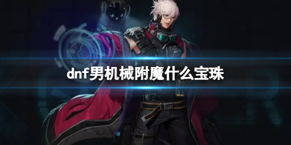 《dnf》2024男机械完美附魔宝珠推荐