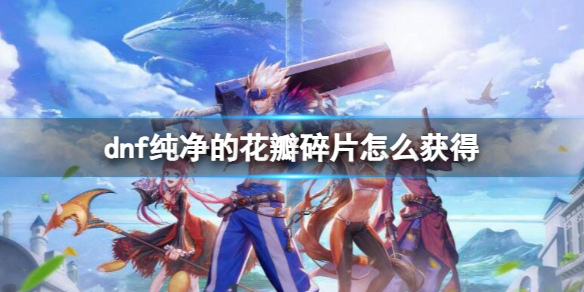 《dnf》纯净的花瓣碎片获得方法